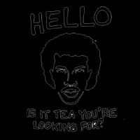 Lionel Richie saying: Is it tea you're looking for?